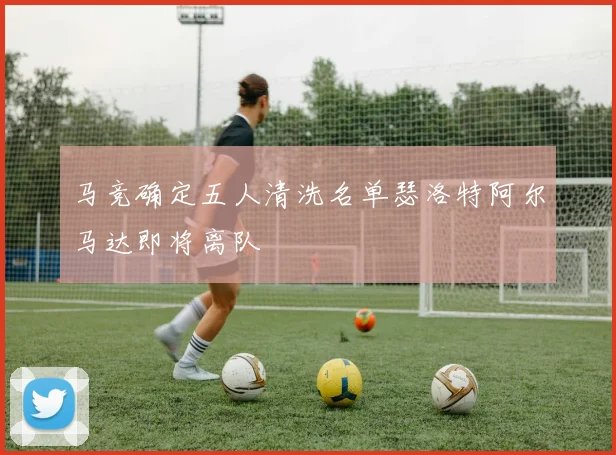 马竞确定五人清洗名单瑟洛特阿尔马达即将离队